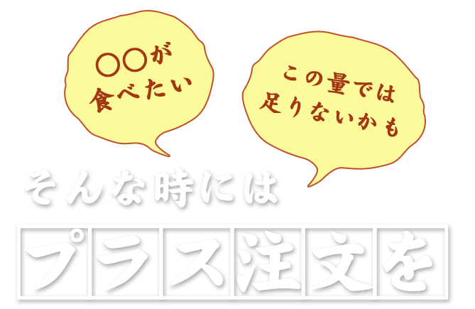 〝○○が食べたい〟〝この量では足りないかも・・・〟