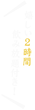 嬉しい2時間飲み放題付き！