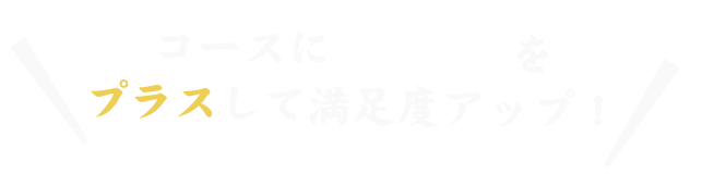 コースに単品料理を プラスして満足度アップ！